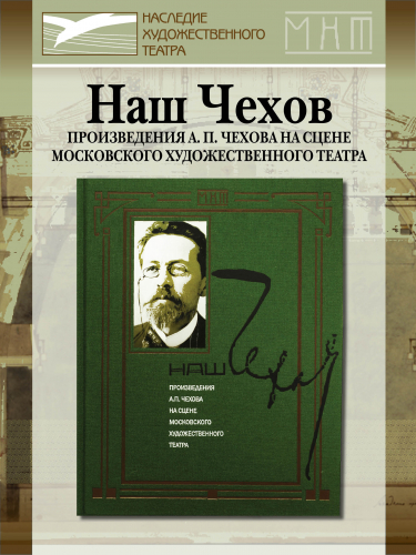 Наш Чехов. Произведения А.П.Чехова на сцене Московского Художественного театра